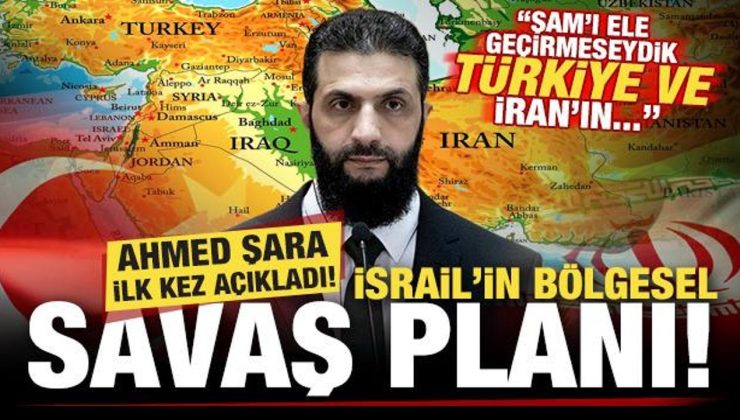 Ahmed Şara, İsrail’in bölgesel savaş planını ilk kez açıkladı: Türkiye ve İran’ın…