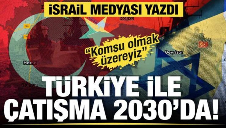 İsrail medyası yazdı: Türkiye ile çatışma 2030’da