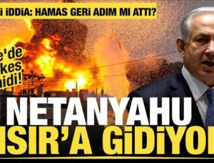 Netanyahu  Kahire’ye gidiyor…Gazze’de ateşkesi görüşecek!